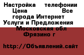 Настройка IP телефонии › Цена ­ 5000-10000 - Все города Интернет » Услуги и Предложения   . Московская обл.,Фрязино г.